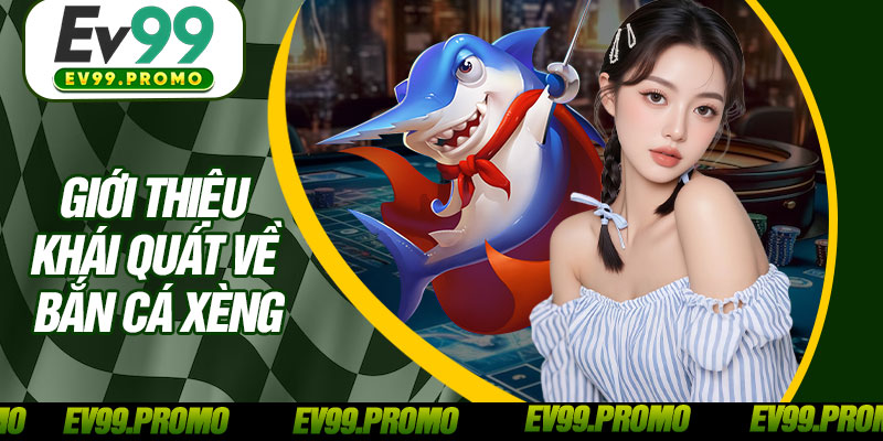 Giới Thiệu Khái Quát Về Bắn Cá Xèng