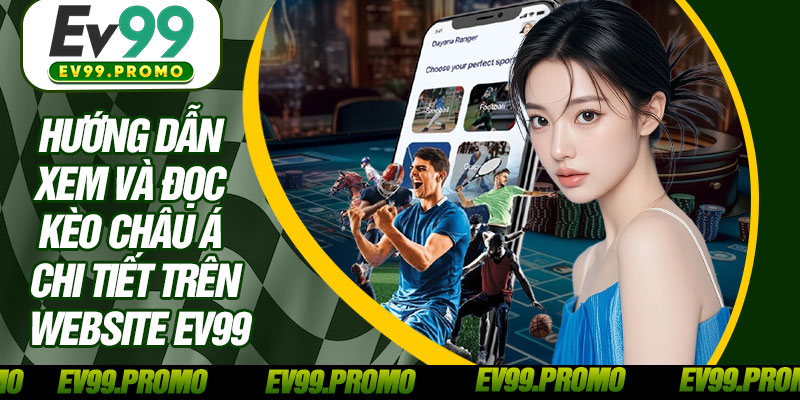 Hướng Dẫn Xem Và Đọc Kèo Châu Á Chi Tiết Trên Website EV99