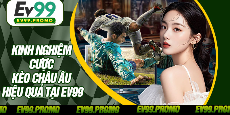 Kinh Nghiệm Cược Kèo Châu Âu Hiệu Quả Tại EV99