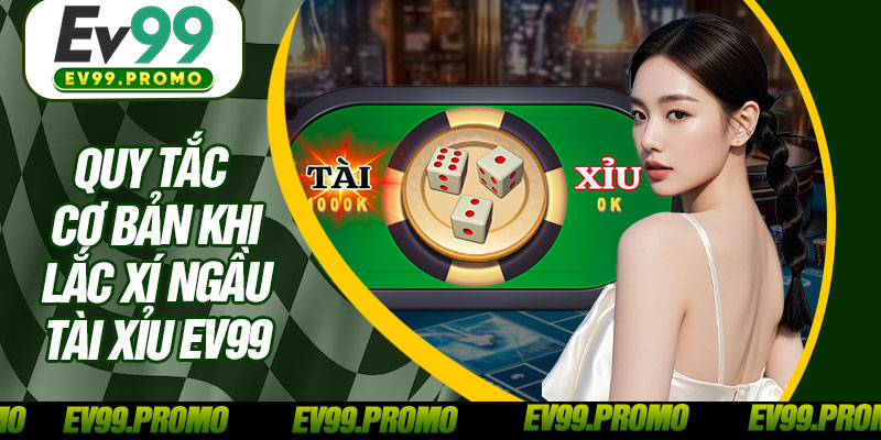 Quy Tắc Cơ Bản Khi Lắc Xí Ngầu Tài Xỉu EV99