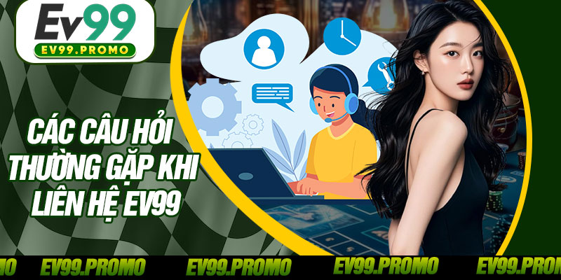 Các Câu Hỏi Thường Gặp Khi Liên Hệ EV99