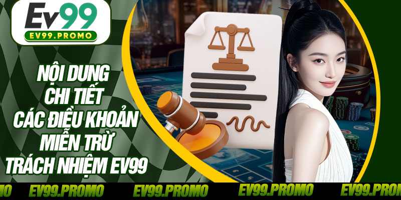 Nội Dung Chi Tiết Các Điều Khoản Miễn Trừ Trách Nhiệm EV99